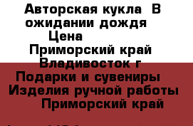 Авторская кукла 'В ожидании дождя' › Цена ­ 12 000 - Приморский край, Владивосток г. Подарки и сувениры » Изделия ручной работы   . Приморский край